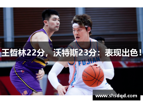王哲林22分,沃特斯23分:表现出色! 王哲林22分,沃特斯23分:表现出色!