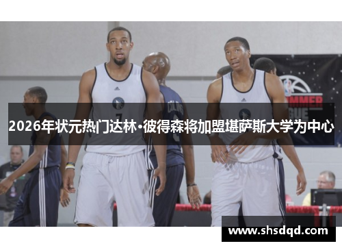 2026年状元热门达林·彼得森将加盟堪萨斯大学为中心