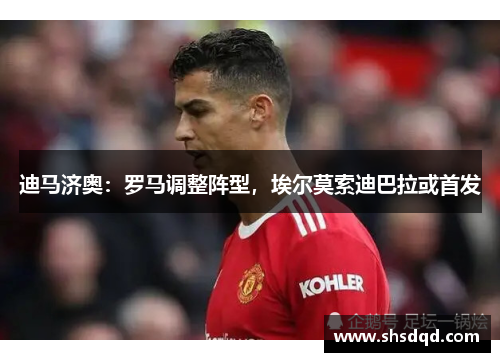 迪马济奥:罗马调整阵型,埃尔莫索迪巴拉或首发