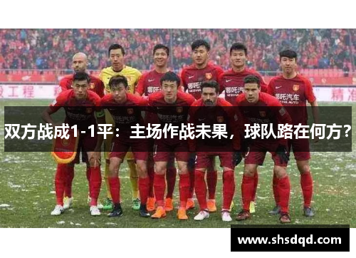 双方战成1-1平:主场作战未果,球队路在何方?