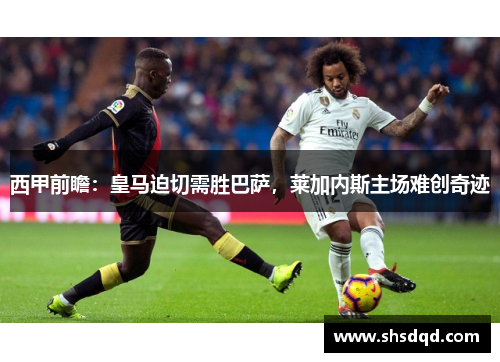 西甲前瞻:皇马迫切需胜巴萨,莱加内斯主场难创奇迹 西甲前瞻:皇马迫切需胜巴萨,莱加内斯主场难创奇迹