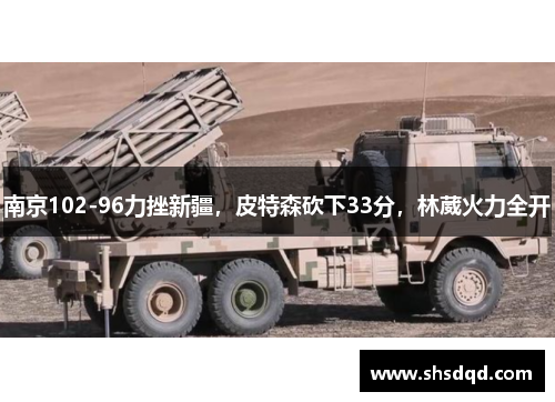南京102-96力挫新疆，皮特森砍下33分，林葳火力全开