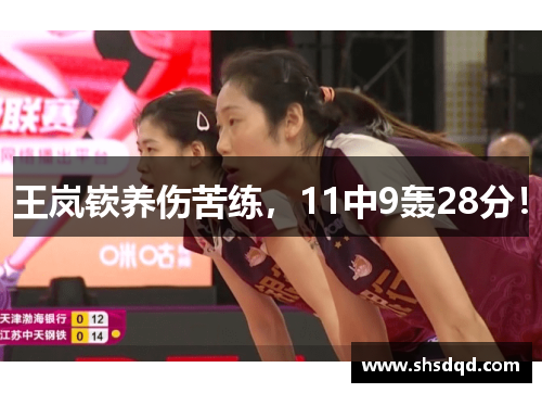王岚嵚养伤苦练，11中9轰28分！