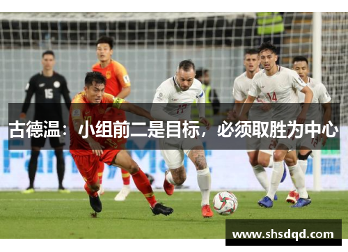 古德温：小组前二是目标，必须取胜为中心